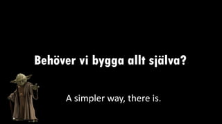 Behöver vi bygga allt själva?
A simpler way, there is.
 
