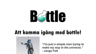 Att komma igång med bottle!
Jämfört med en ”vanlig” webbsida
“I’m just a simple man trying to
make my way in the universe.”
- Jango Fett
 