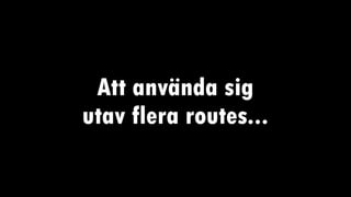 Att använda sig
utav flera routes...
 