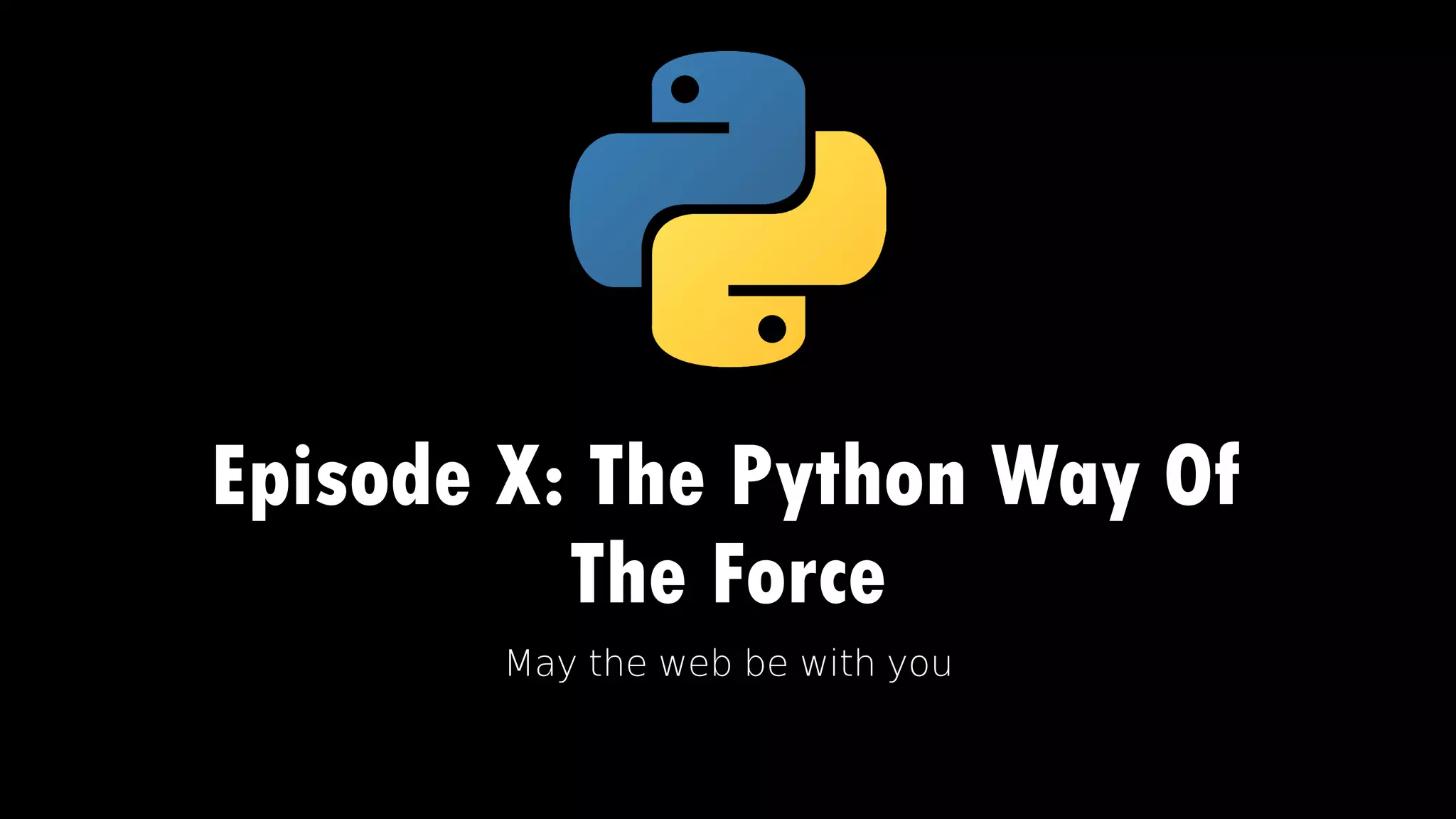 Episode X: The Python Way Of
The Force
May the web be with you
 
