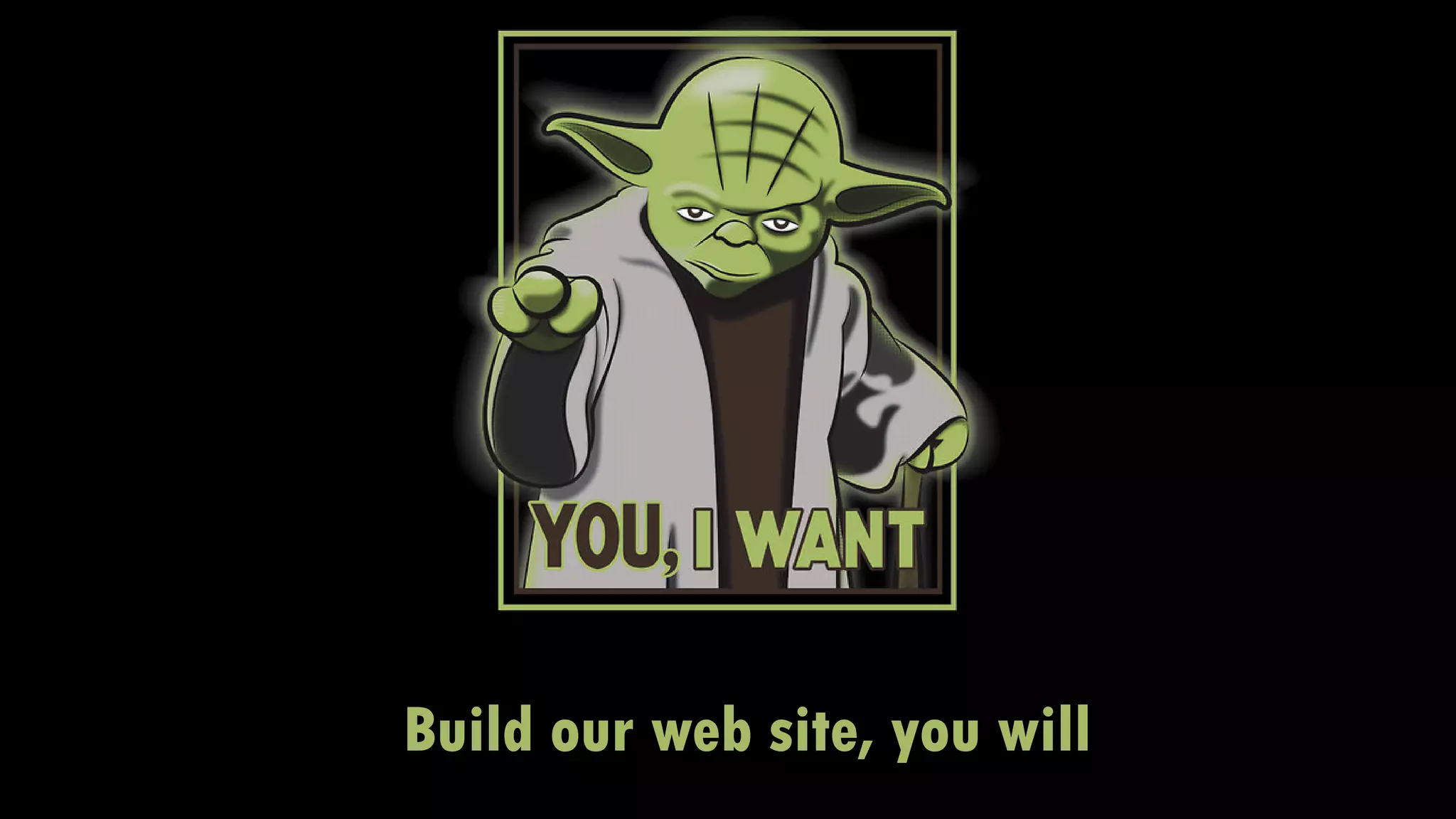 Build our web site, you will
 