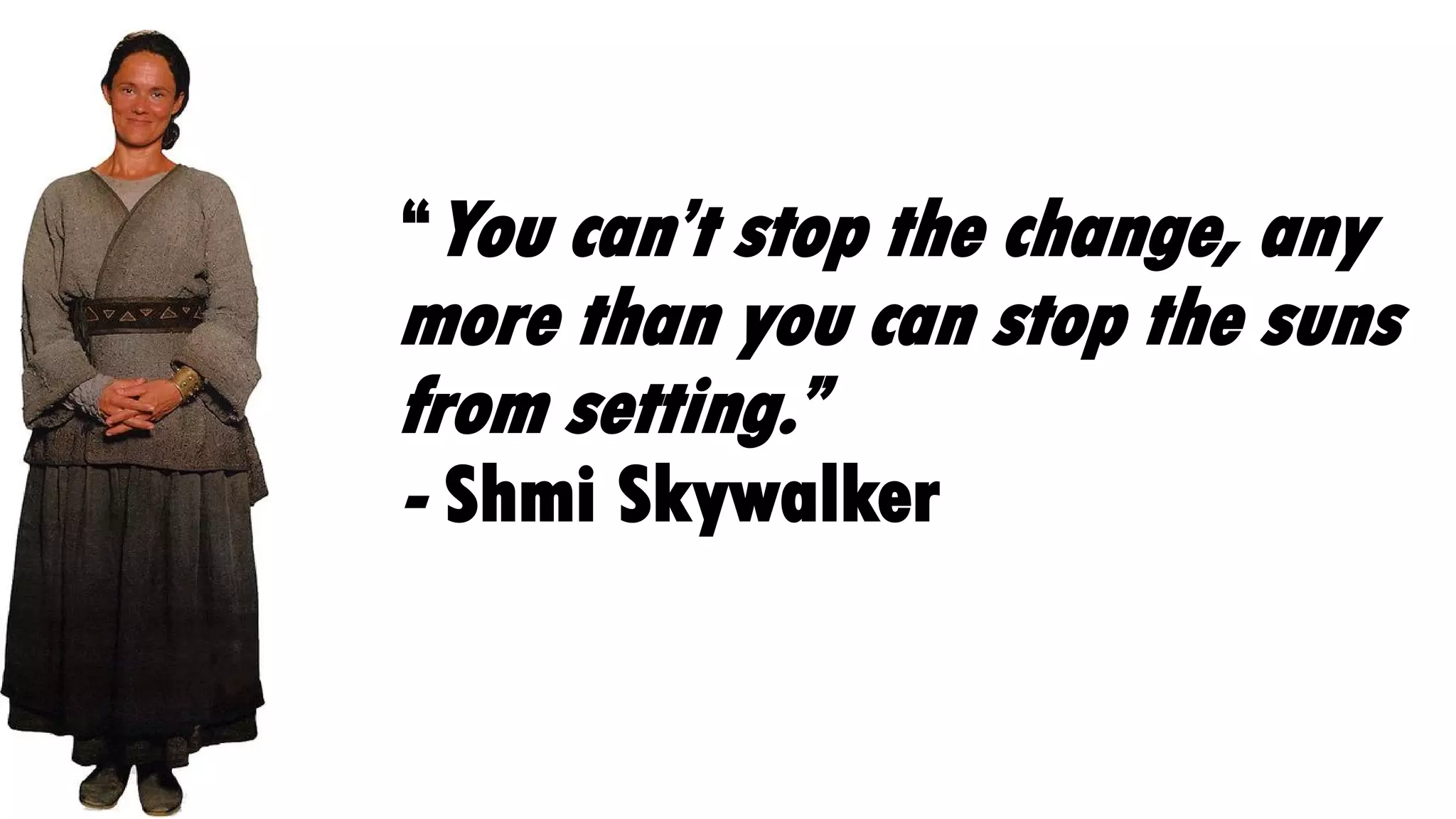 “You can’t stop the change, any
more than you can stop the suns
from setting.”
- Shmi Skywalker
 
