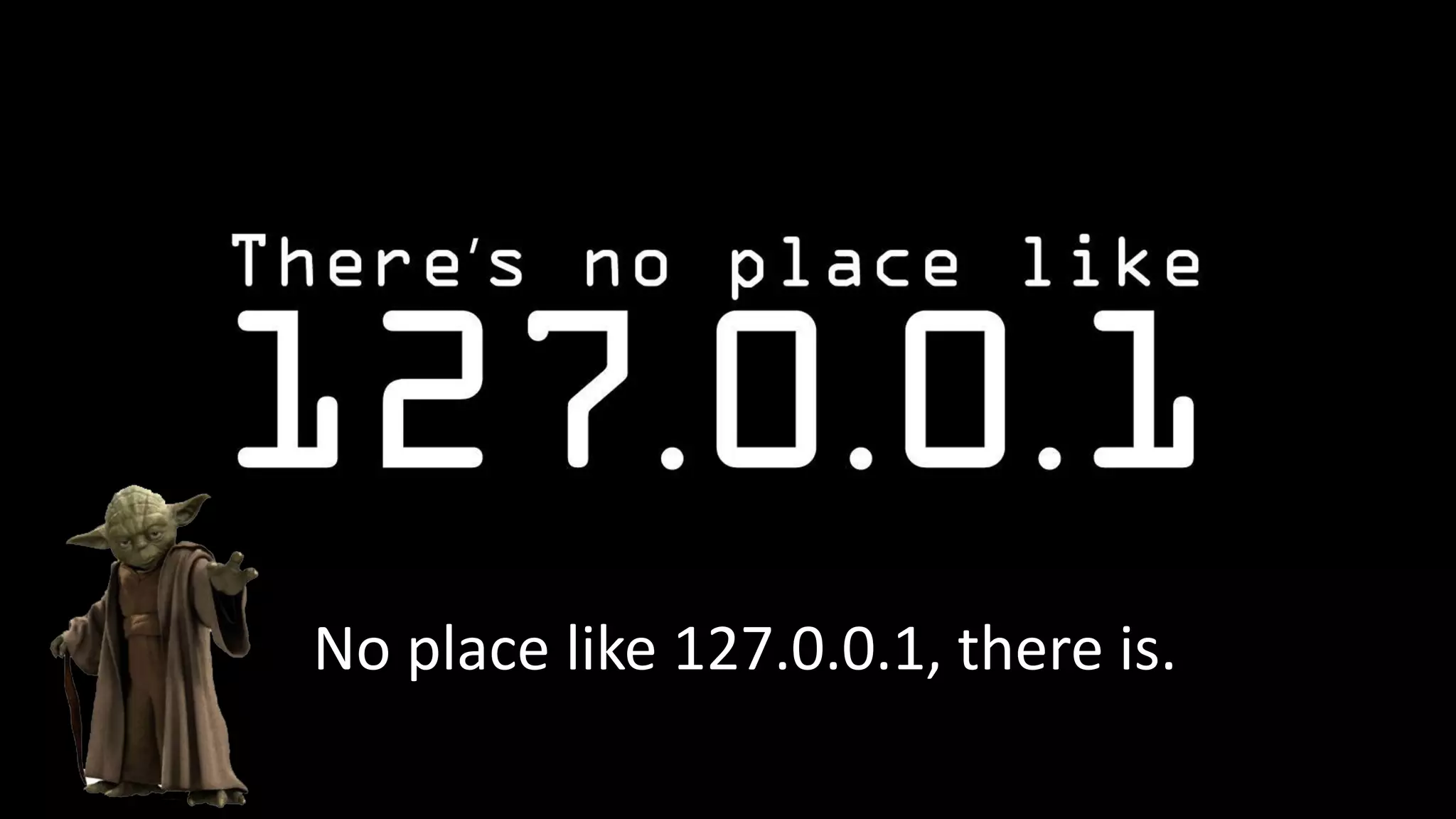No place like 127.0.0.1, there is.
 