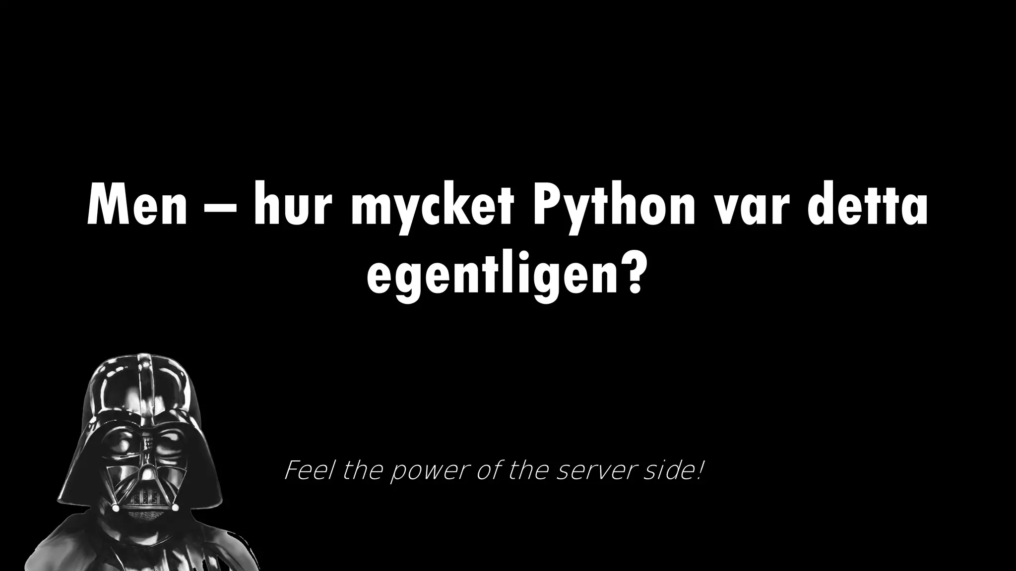 Men – hur mycket Python var detta
egentligen?
Feel the power of the server side!
 