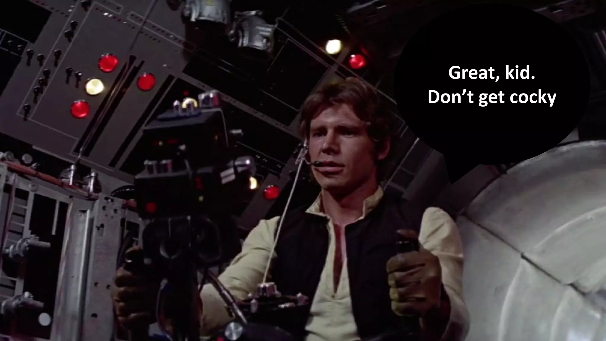 Great, kid.
Don’t get cocky
 