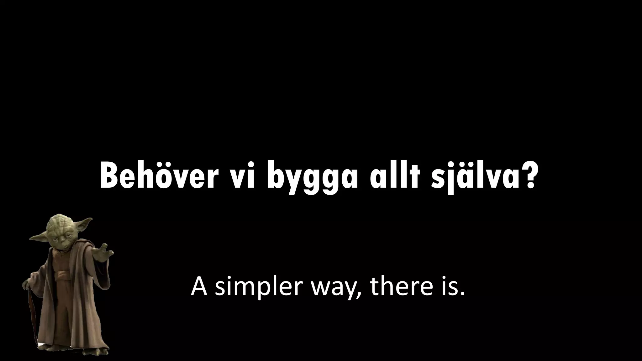 Behöver vi bygga allt själva?
A simpler way, there is.
 