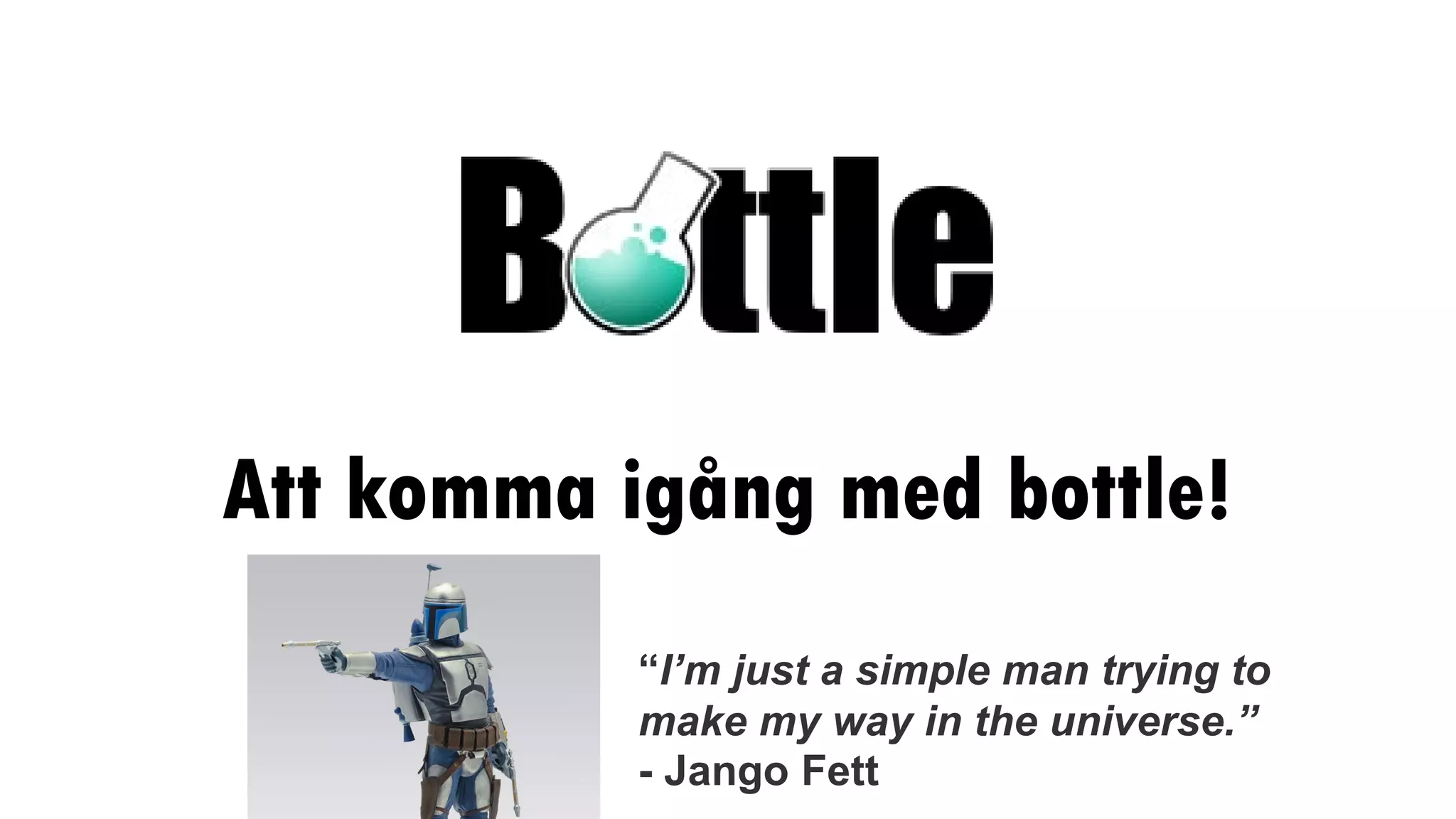 Att komma igång med bottle!
Jämfört med en ”vanlig” webbsida
“I’m just a simple man trying to
make my way in the universe.”
- Jango Fett
 