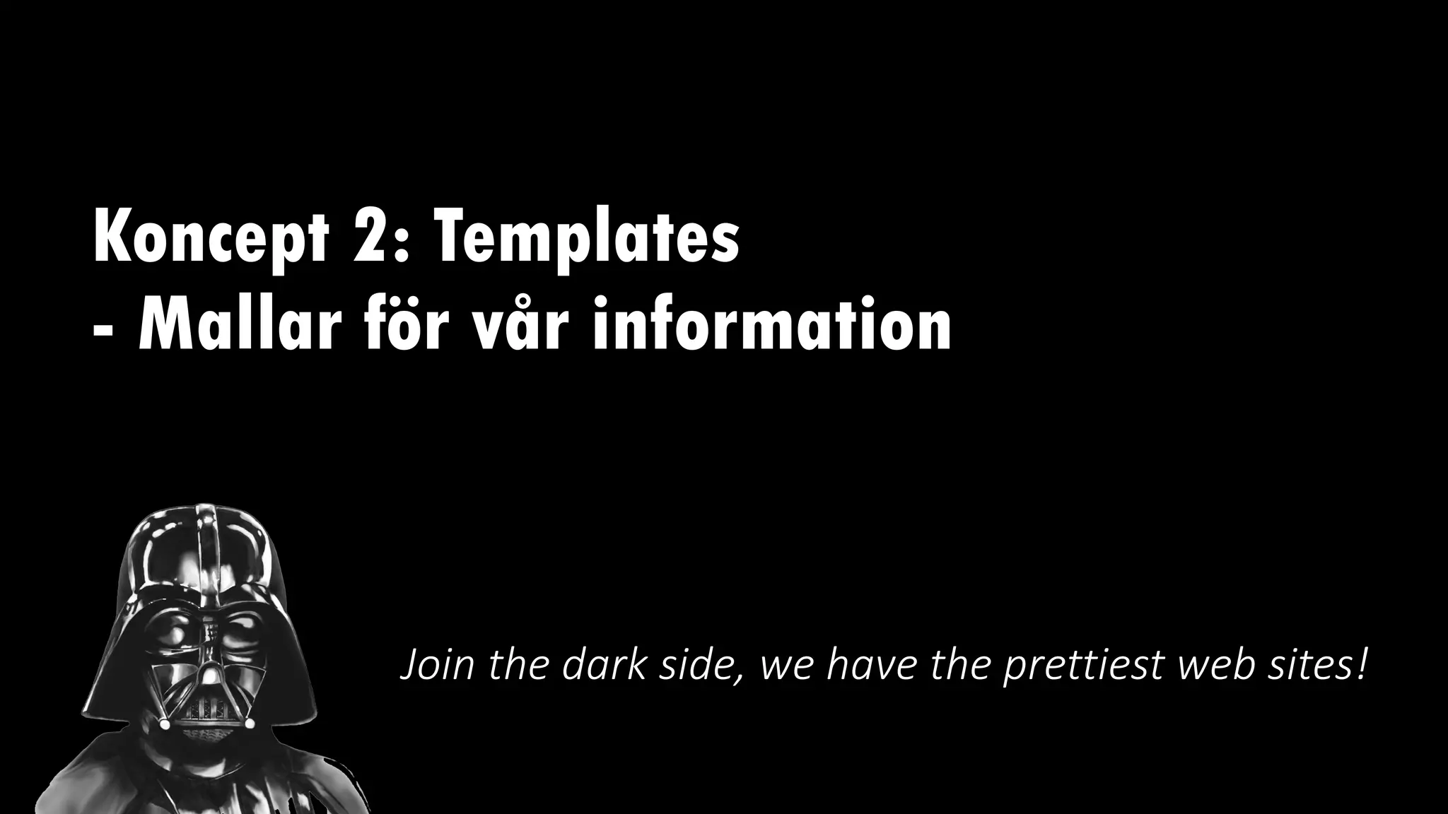 Koncept 2: Templates
- Mallar för vår information
Join the dark side, we have the prettiest web sites!
 