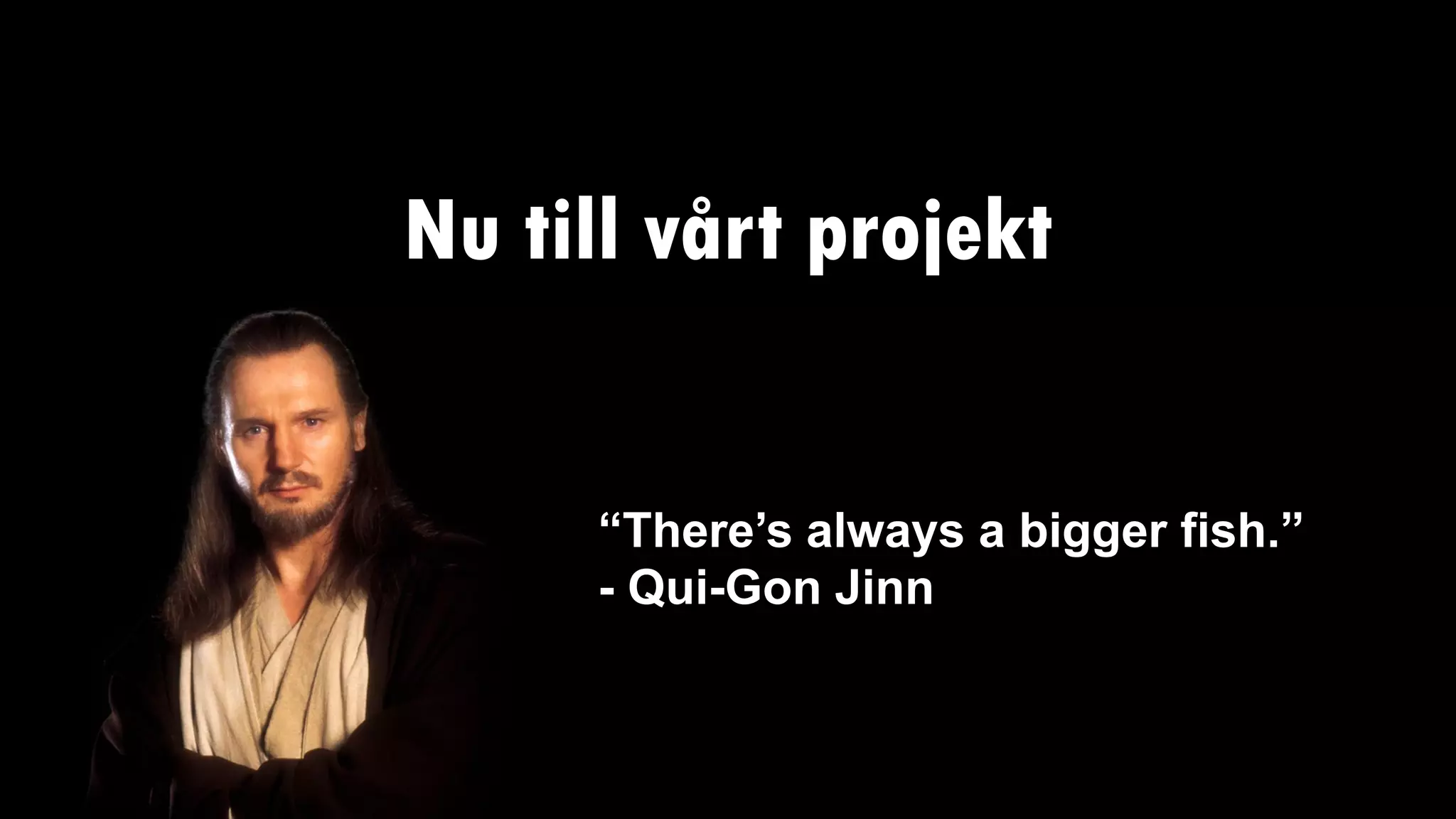 Nu till vårt projekt
“There’s always a bigger fish.”
- Qui-Gon Jinn
 