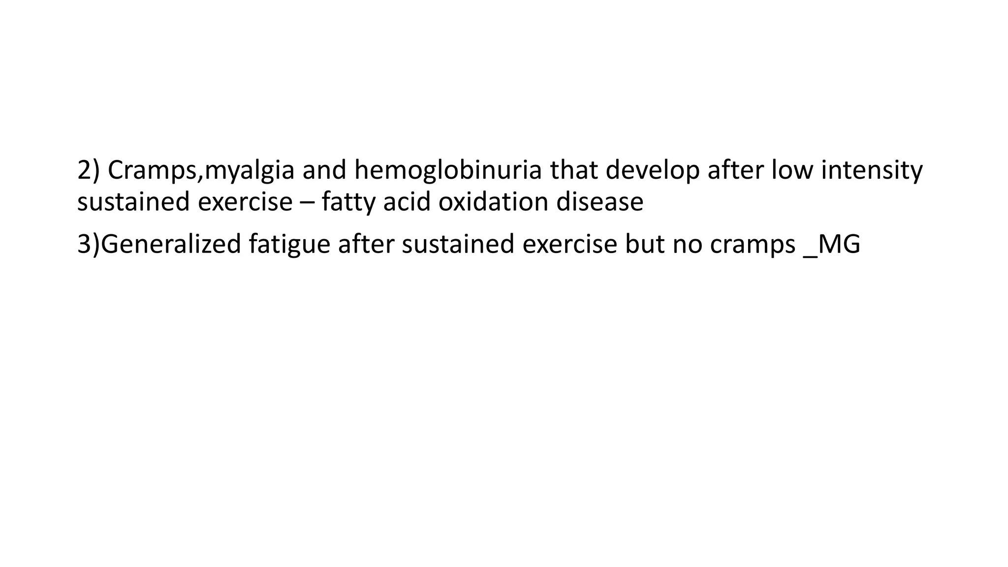2) Cramps,myalgia and hemoglobinuria that develop after low intensity
sustained exercise – fatty acid oxidation disease
3)Generalized fatigue after sustained exercise but no cramps _MG
 