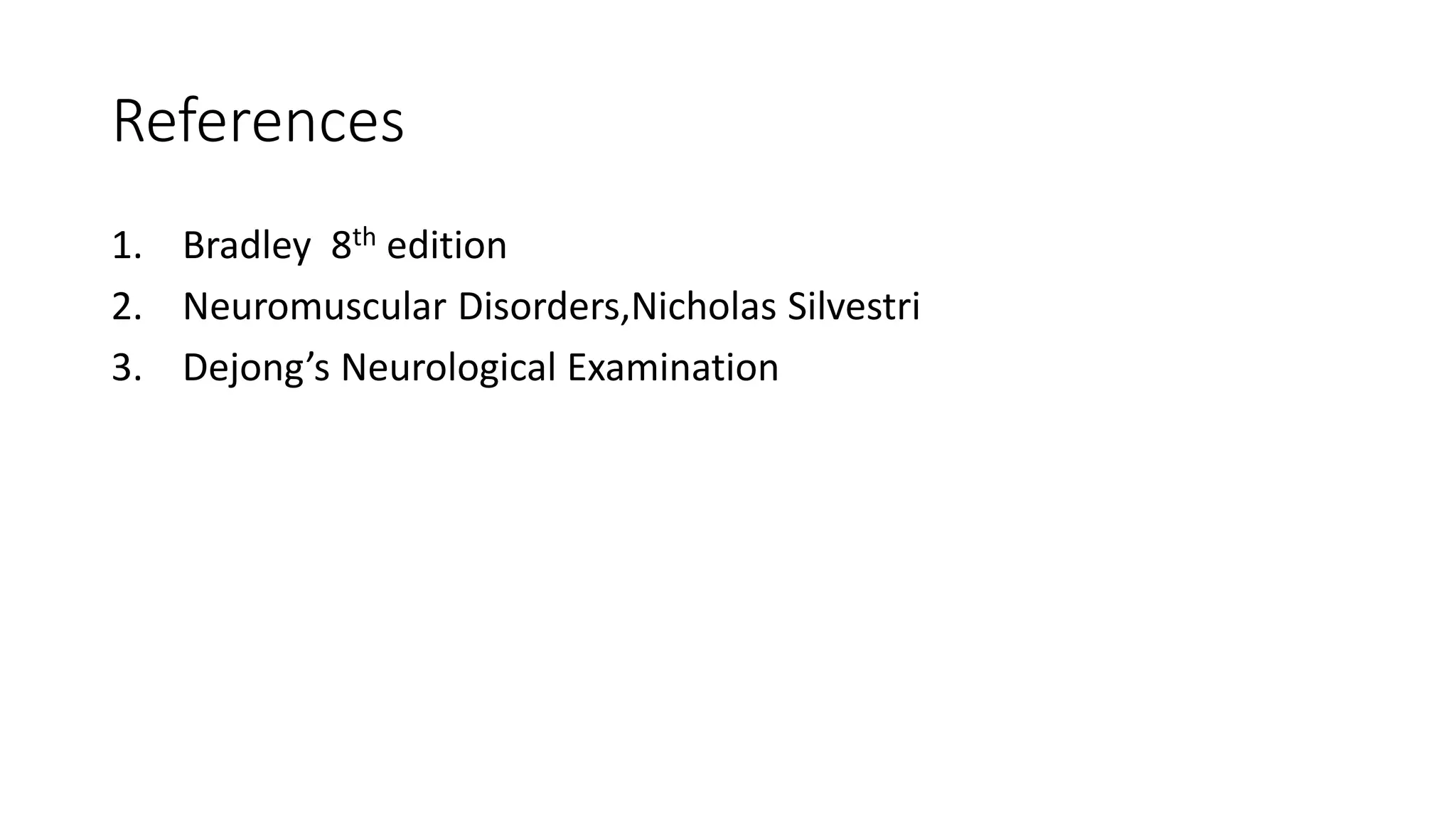 References
1. Bradley 8th edition
2. Neuromuscular Disorders,Nicholas Silvestri
3. Dejong’s Neurological Examination
 