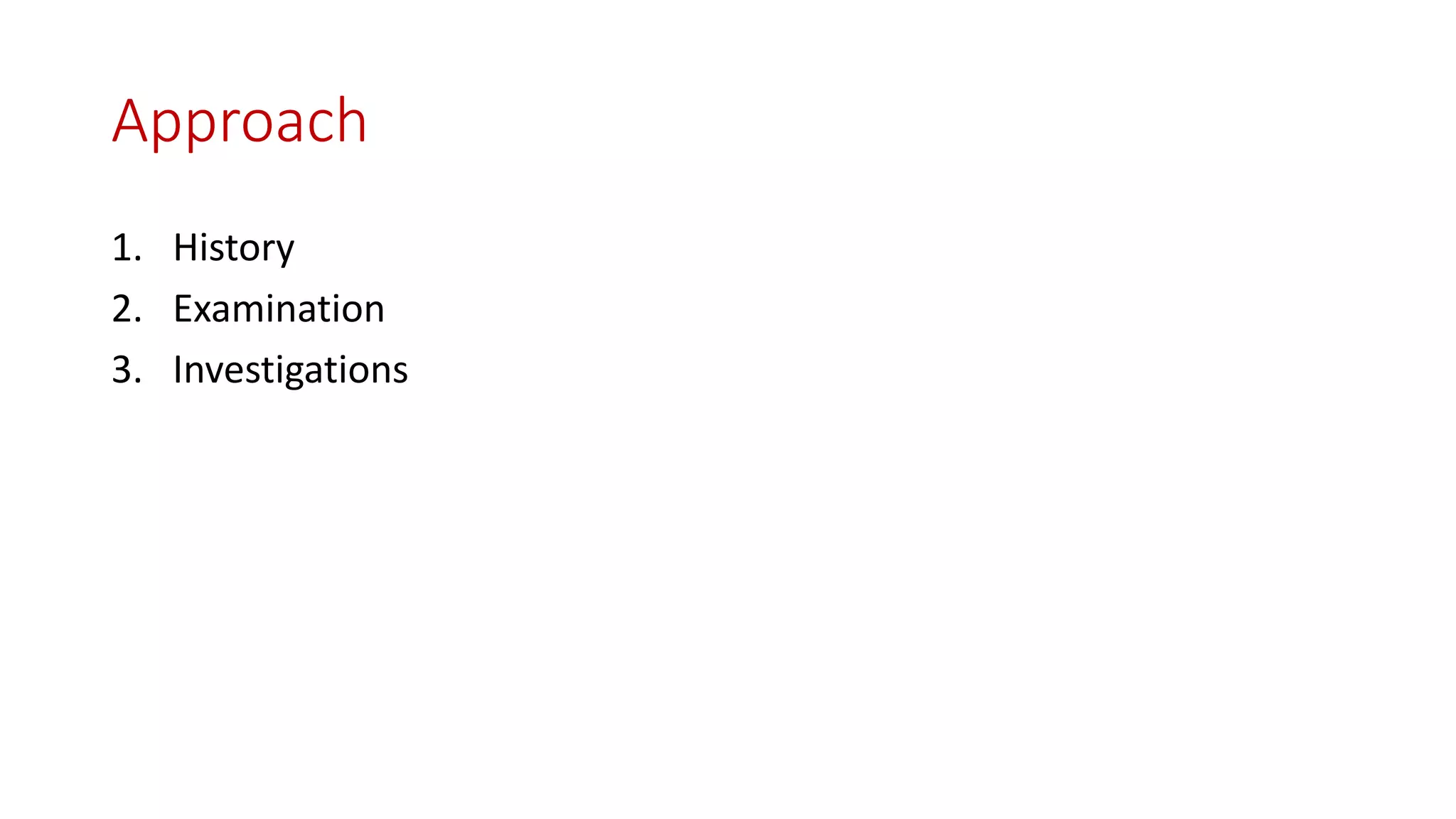 Approach
1. History
2. Examination
3. Investigations
 