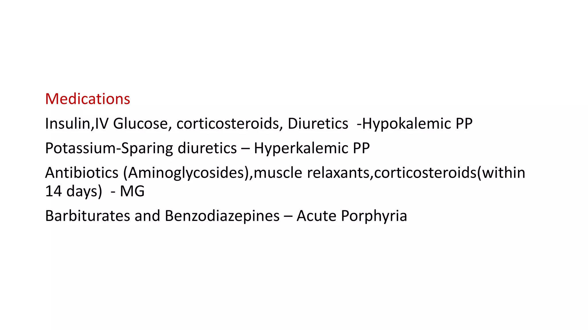 Medications
Insulin,IV Glucose, corticosteroids, Diuretics -Hypokalemic PP
Potassium-Sparing diuretics – Hyperkalemic PP
Antibiotics (Aminoglycosides),muscle relaxants,corticosteroids(within
14 days) - MG
Barbiturates and Benzodiazepines – Acute Porphyria
 