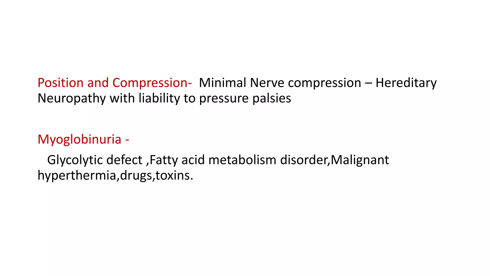 Position and Compression- Minimal Nerve compression – Hereditary
Neuropathy with liability to pressure palsies
Myoglobinuria -
Glycolytic defect ,Fatty acid metabolism disorder,Malignant
hyperthermia,drugs,toxins.
 