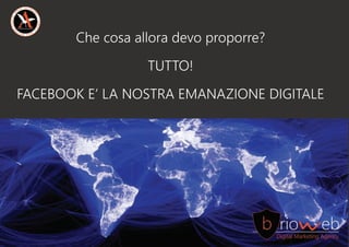 Checosaalloradevoproporre?
TUTTO!
FACEBOOKE’LANOSTRAEMANAZIONEDIGITALE
 