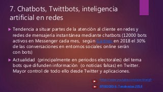 7. Chatbots, Twittbots, inteligencia
artificial en redes
 Tendencia a situar partes de la atención al cliente en redes y
...