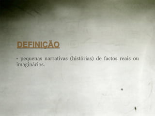 DEFINIÇÃO
- pequenas narrativas (histórias) de factos reais ou
imaginários.
 