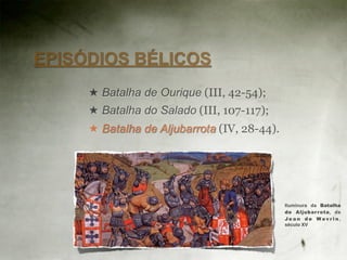 EPISÓDIOS BÉLICOS
     ★ Batalha de Ourique (III, 42-54);
     ★ Batalha do Salado (III, 107-117);
     ★ Batalha de Aljubarrota (IV, 28-44).




                                             Iluminura da Batalha
                                             de Aljubar rota, de
                                             Jean de Wavrin,
                                             século XV
 