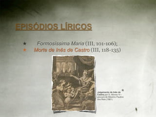 EPISÓDIOS LÍRICOS

 ★    Formosíssima Maria (III, 101-106);
 ★   Morte de Inês de Castro (III, 118-135)




                                Julgamento de Inês de
                                Castro por D. Afonso IV -
                                gravura de Máximo Paulino
                                dos Reis (1861)
 