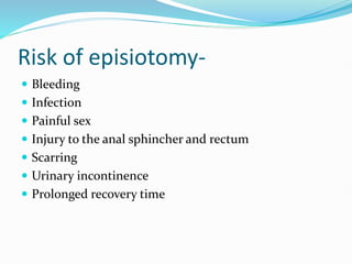 Risk of episiotomy-
 Bleeding
 Infection
 Painful sex
 Injury to the anal sphincher and rectum
 Scarring
 Urinary incontinence
 Prolonged recovery time
 
