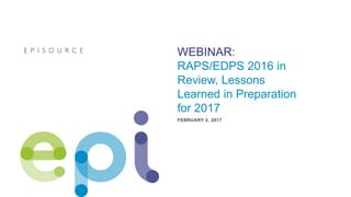 WEBINAR:
RAPS/EDPS 2016 in
Review, Lessons
Learned in Preparation
for 2017
FEBRUARY 2, 2017
 