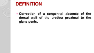 DEFINITION
 Correction of a congenital absence of the
dorsal wall of the urethra proximal to the
glans penis.
 