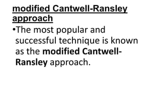 modified Cantwell-Ransley
approach

•The most popular and
successful technique is known
as the modified CantwellRansley approach.

 