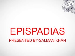 EPISPADIAS
PRESENTED BY-SALMAN KHAN
 