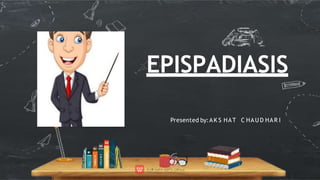 EPISPADIASIS
Presented by:AK S HAT C HAU D HAR I
 