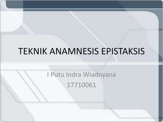 TEKNIK ANAMNESIS EPISTAKSIS
I Putu Indra Wiadnyana
17710061
 
