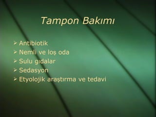 Tampon Bakımı

 Antibiotik
 Nemli ve loş oda
 Sulu gıdalar
 Sedasyon
 Etyolojik araştırma ve tedavi
 
