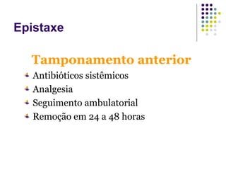 Tamponamento anterior
Antibióticos sistêmicos
Analgesia
Seguimento ambulatorial
Remoção em 24 a 48 horas
Epistaxe
 