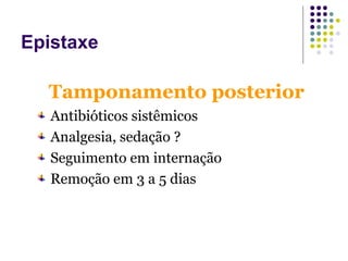 Tamponamento posterior
Antibióticos sistêmicos
Analgesia, sedação ?
Seguimento em internação
Remoção em 3 a 5 dias
Epistaxe
 