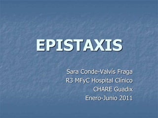 EPISTAXIS
   Sara Conde-Valvís Fraga
   R3 MFyC Hospital Clínico
            CHARE Guadix
         Enero-Junio 2011
 