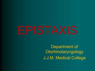 EPISTAXIS
       Department of
    Otorhinolaryngology
   J.J.M. Medical College
 