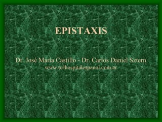 EPISTAXIS

Dr. José María Castillo - Dr. Carlos Daniel Sztern
           www.orlhospitalespanol.com.ar
 