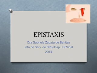 EPISTAXIS
Dra Gabriela Zapata de Benitez
Jefa de Serv. de ORL-Hosp. J.R.Vidal
2014
 