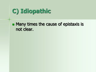 C) Idiopathic
 Many times the cause of epistaxis is
not clear.
 