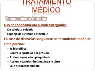 Uso de taponamiento autodesintegrable:
De celulosa oxidada
Esponja de Gelatina absorbible
En caso de discrasias sanguíneas se recomienda tapón de
cinta porcina:
– Es hidrofílico
– Controla epistaxis por presión
– Acelera agregación plaquetaria
– Acelera coagulación sanguínea in vitro
– Sale espontáneamente
 