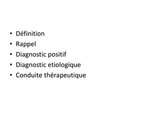 • Définition
• Rappel
• Diagnostic positif
• Diagnostic etiologique
• Conduite thérapeutique
 
