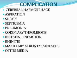 COMPLICATION
 CEREBRAL HAEMORRHAGE
 ASPIRATION
 SHOCK
 SEPTICEMIA
 PNEUMONIA
 CORONARY THROMBOSIS
 INTESTINE INFARTION
 RHINITIS
 MAXILLARY &FRONTAL SINUSITIS
 OTITIS MEDIA
 