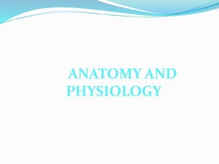 ANATOMY AND
PHYSIOLOGY
 