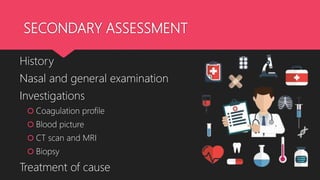 SECONDARY ASSESSMENT
History
Nasal and general examination
Investigations
 Coagulation profile
 Blood picture
 CT scan and MRI
 Biopsy
Treatment of cause 16
 