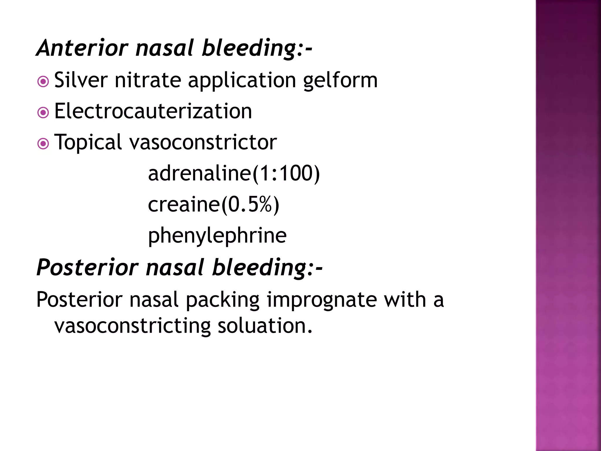 Anterior nasal bleeding:-
 Silver nitrate application gelform
 Electrocauterization
 Topical vasoconstrictor
adrenaline(1:100)
creaine(0.5%)
phenylephrine
Posterior nasal bleeding:-
Posterior nasal packing imprognate with a
vasoconstricting soluation.
 
