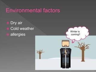  Dry air
 Cold weather
 allergies
Winter is
coming!!
 