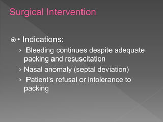 • Indications:
› Bleeding continues despite adequate
packing and resuscitation
› Nasal anomaly (septal deviation)
› Patient’s refusal or intolerance to
packing
 