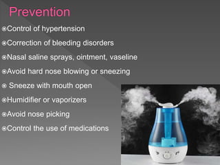 Control of hypertension
Correction of bleeding disorders
Nasal saline sprays, ointment, vaseline
Avoid hard nose blowing or sneezing
 Sneeze with mouth open
Humidifier or vaporizers
Avoid nose picking
Control the use of medications
 
