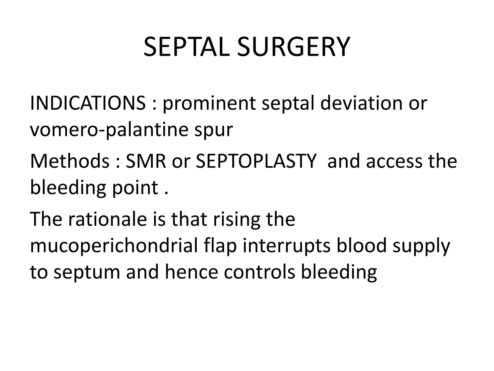 SEPTAL SURGERY
INDICATIONS : prominent septal deviation or
vomero-palantine spur
Methods : SMR or SEPTOPLASTY and access the
bleeding point .
The rationale is that rising the
mucoperichondrial flap interrupts blood supply
to septum and hence controls bleeding
 