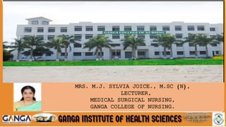 MRS. M.J. SYLVIA JOICE., M.SC (N),
LECTURER,
MEDICAL SURGICAL NURSING,
GANGA COLLEGE OF NURSING.
 