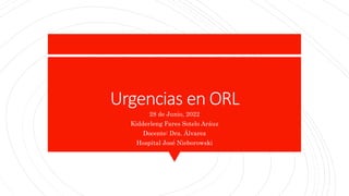 Urgencias en ORL
28 de Junio, 2022
Kidderleng Fares Sotelo Aráuz
Docente: Dra. Álvarez
Hospital José Nieborowski
 